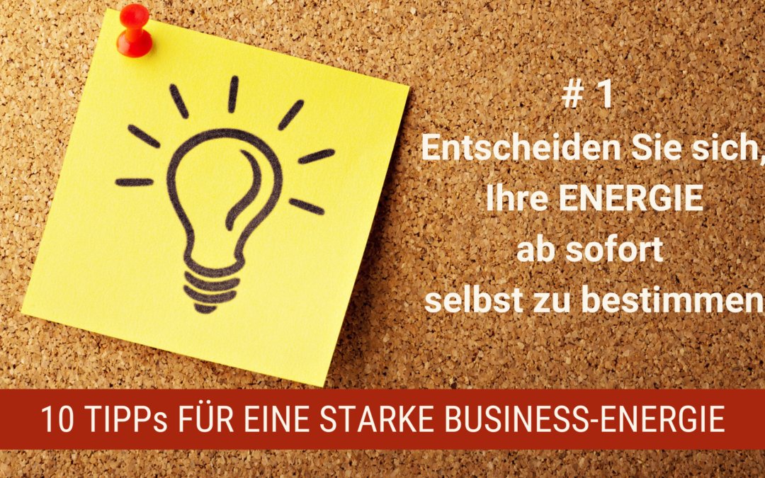 10 Tipps für eine starke Business-Energie # 1 – Entscheiden Sie sich Ihre Energie ab sofort selbst zu bestimmen